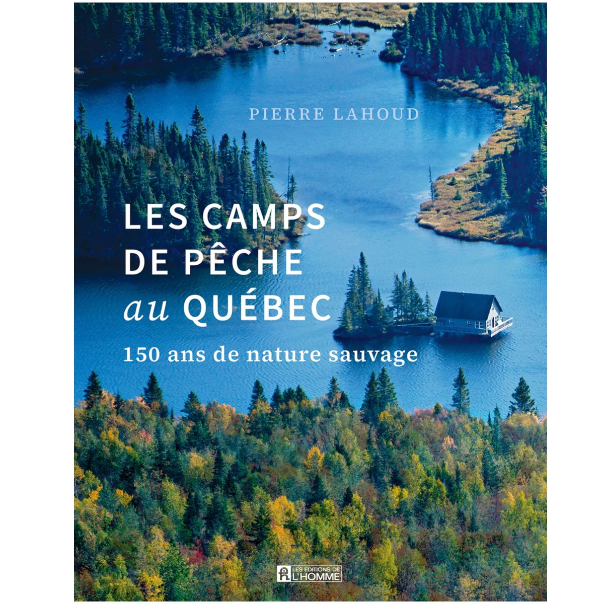 Éditions de l'Homme - Les camps de pêche au Québec -150 ans de nature sauvage