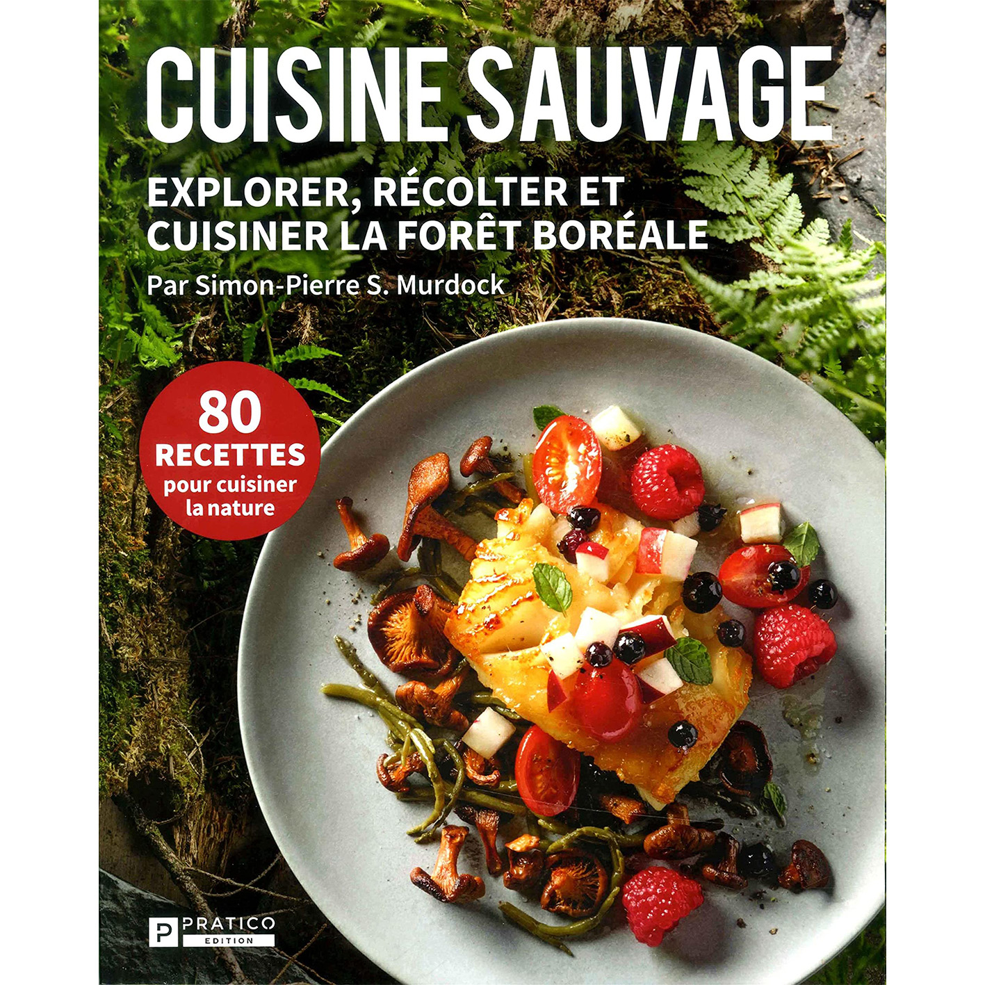 Pratico Éditions - Cuisine sauvage : Explorer, récolter et cuisiner la forêt boréale