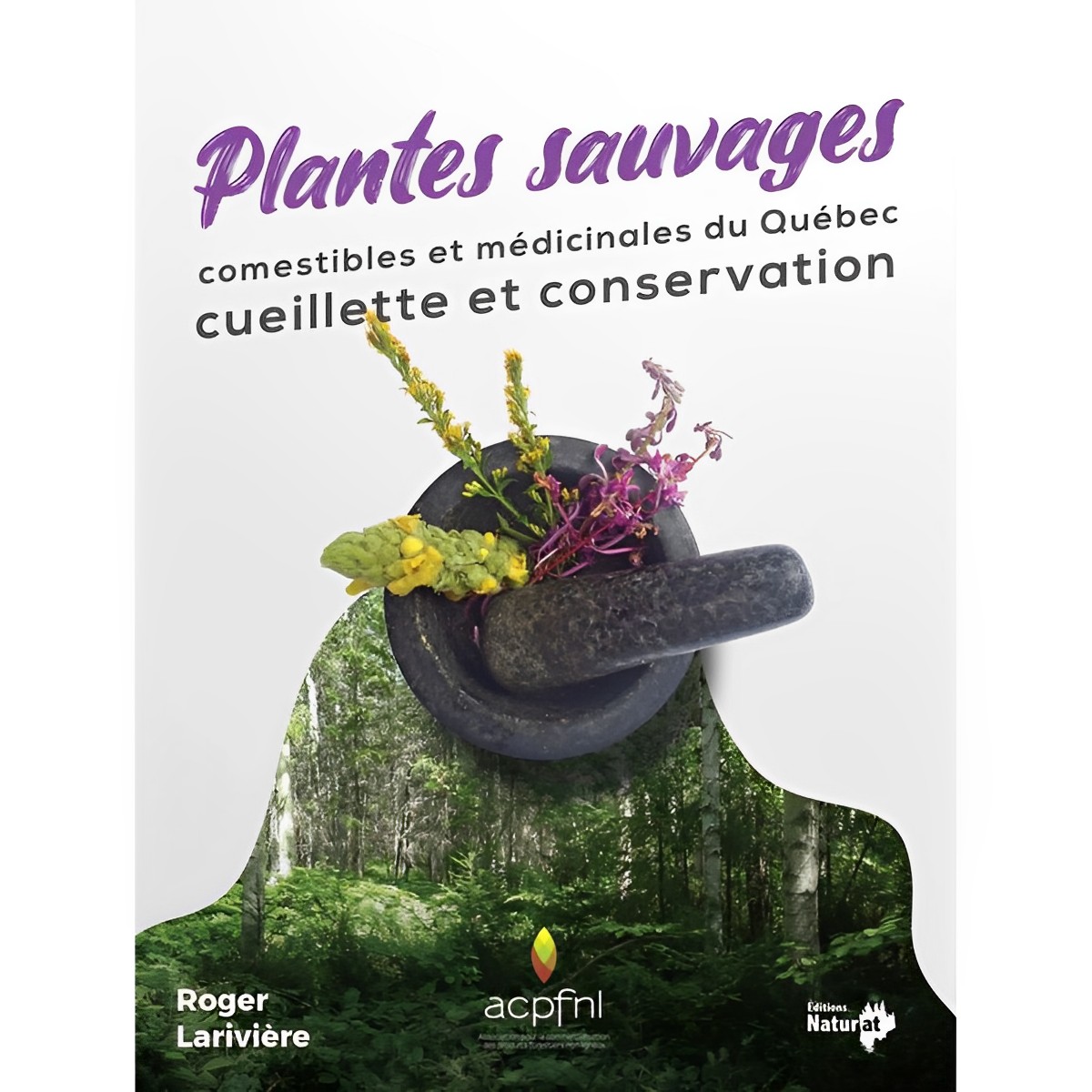 Éditions Naturat - Plantes sauvages comestibles et médicinales du Québec : Cueillette et conservation