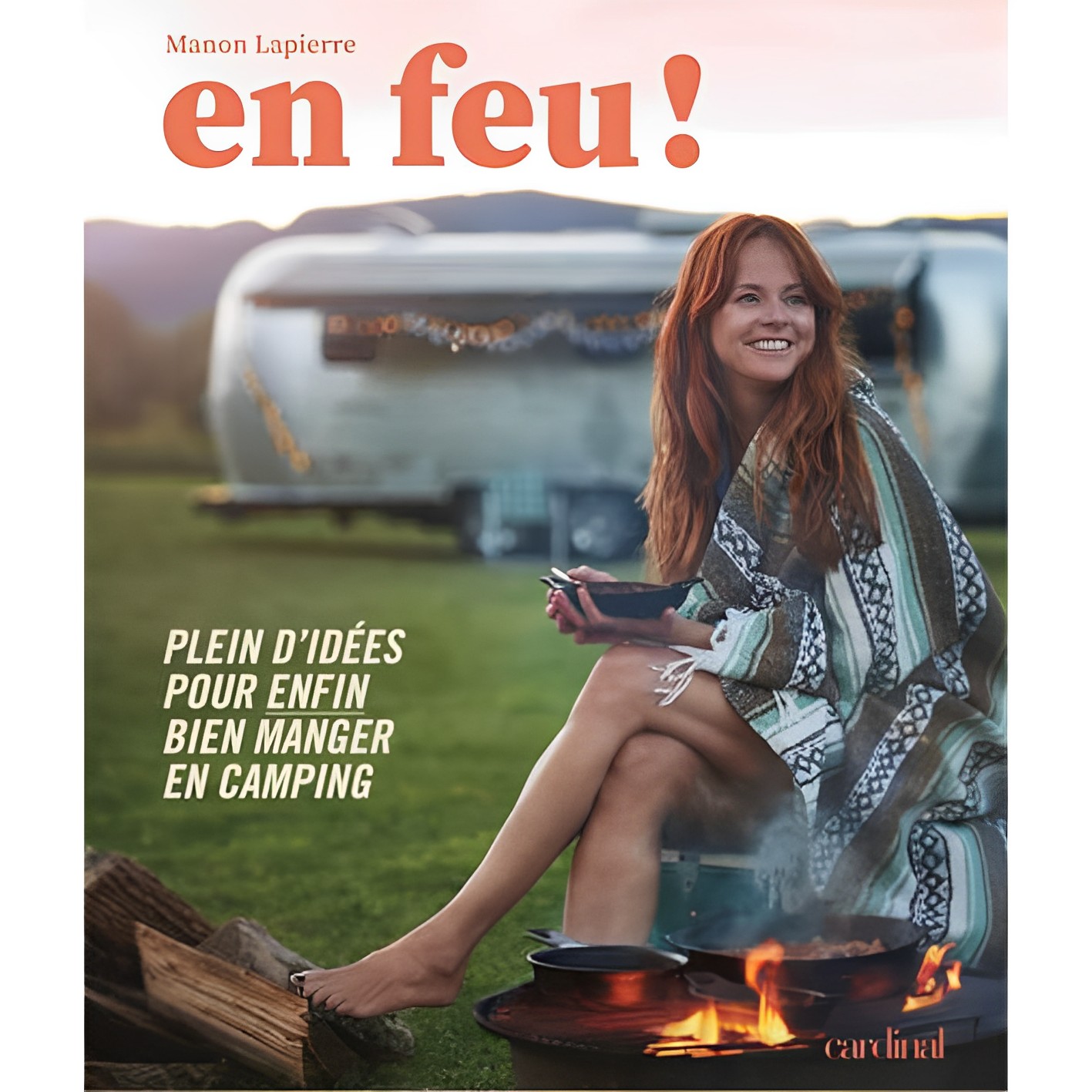 Cardinal - En feu! Plein d'idées pour enfin bien manger en camping
